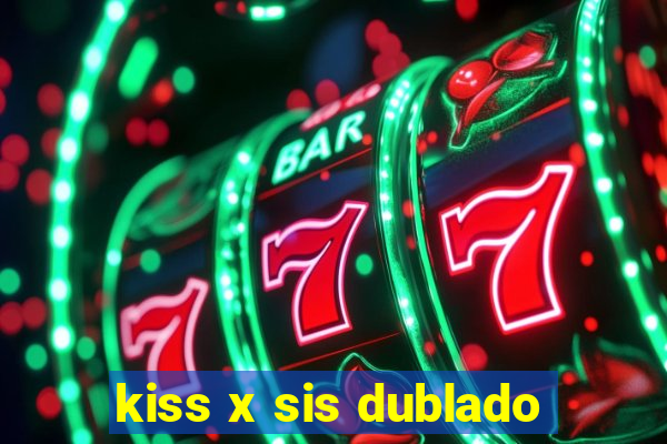 kiss x sis dublado